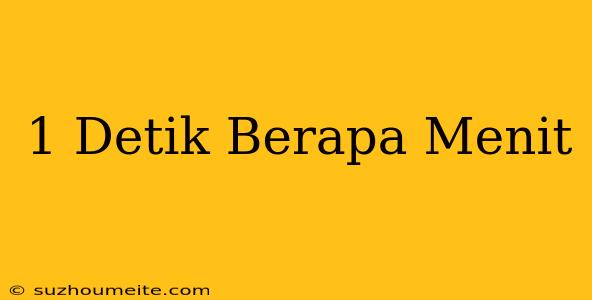 1 Detik = Berapa Menit