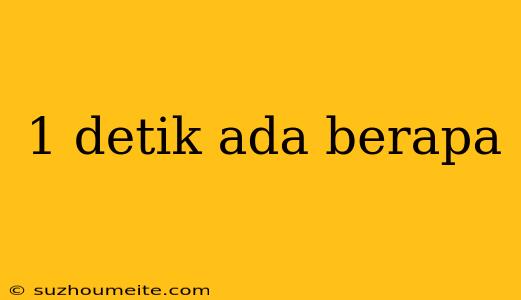 1 Detik Ada Berapa