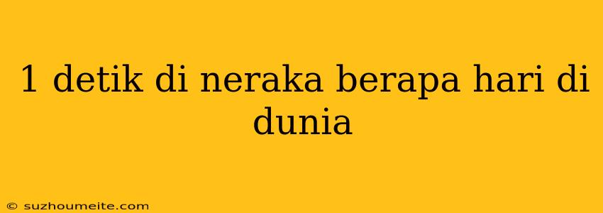 1 Detik Di Neraka Berapa Hari Di Dunia