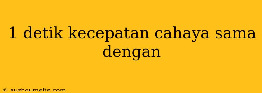 1 Detik Kecepatan Cahaya Sama Dengan