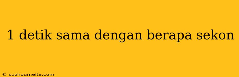 1 Detik Sama Dengan Berapa Sekon