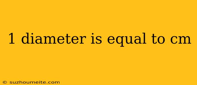 1 Diameter Is Equal To Cm