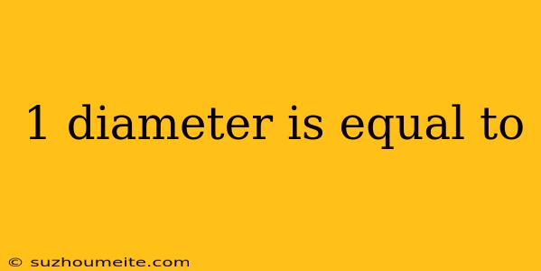 1 Diameter Is Equal To