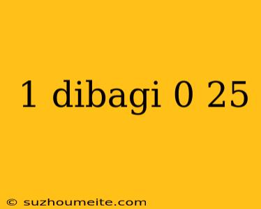 1 Dibagi 0 25