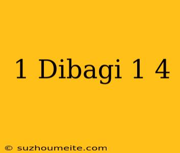 1 Dibagi 1/4