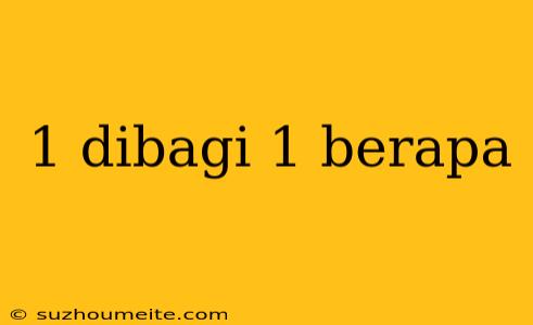 1 Dibagi 1 Berapa