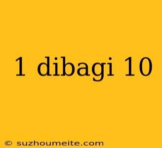 1 Dibagi 10