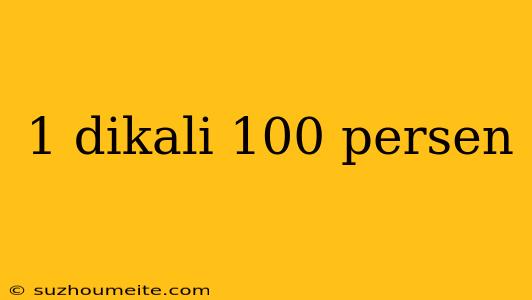 1 Dikali 100 Persen