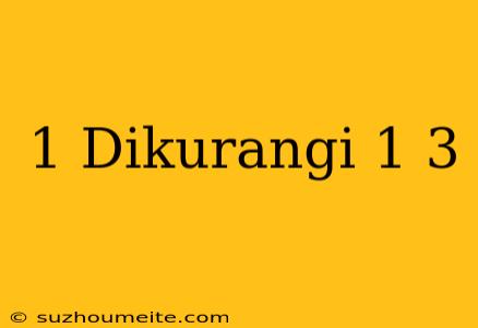 1 Dikurangi 1/3