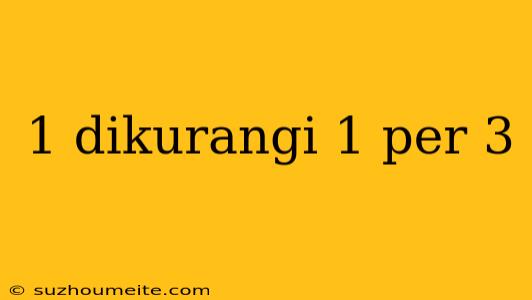 1 Dikurangi 1 Per 3