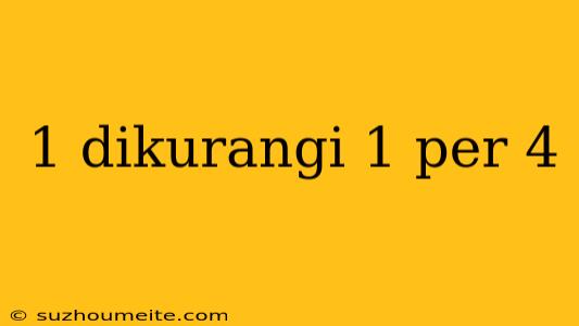 1 Dikurangi 1 Per 4