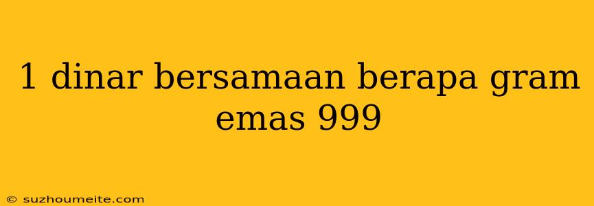 1 Dinar Bersamaan Berapa Gram Emas 999