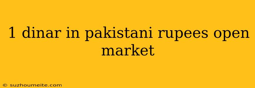 1 Dinar In Pakistani Rupees Open Market