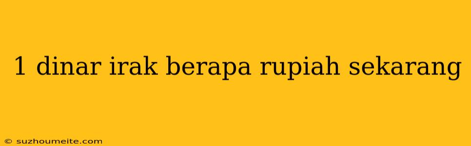 1 Dinar Irak Berapa Rupiah Sekarang