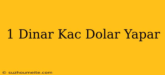 1 Dinar Kaç Dolar Yapar