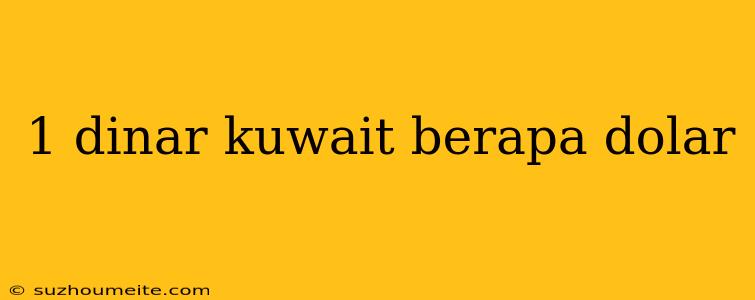 1 Dinar Kuwait Berapa Dolar