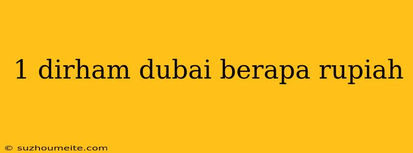 1 Dirham Dubai Berapa Rupiah