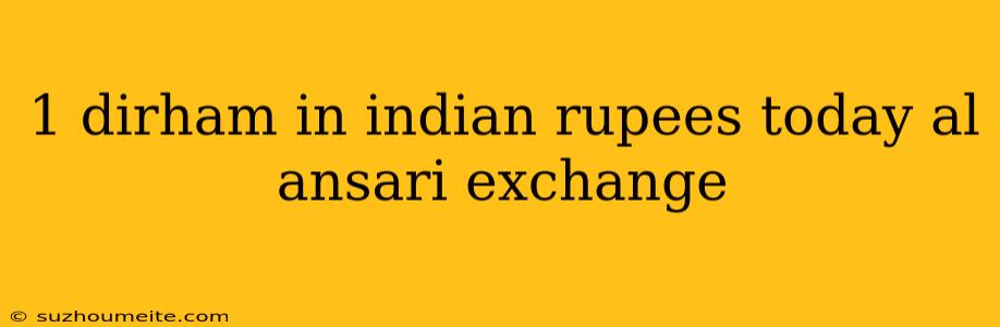 1 Dirham In Indian Rupees Today Al Ansari Exchange