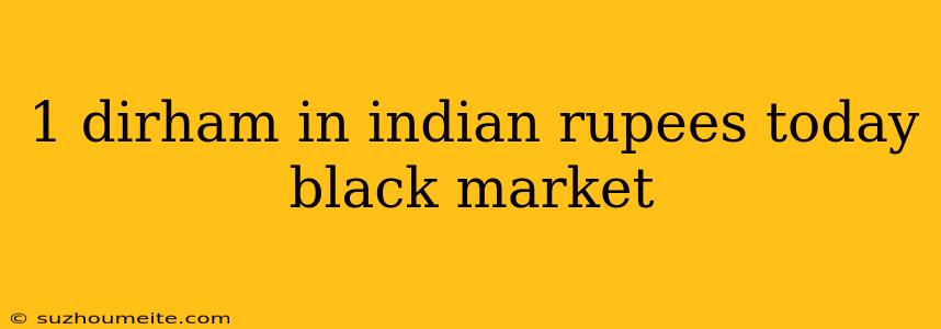 1 Dirham In Indian Rupees Today Black Market