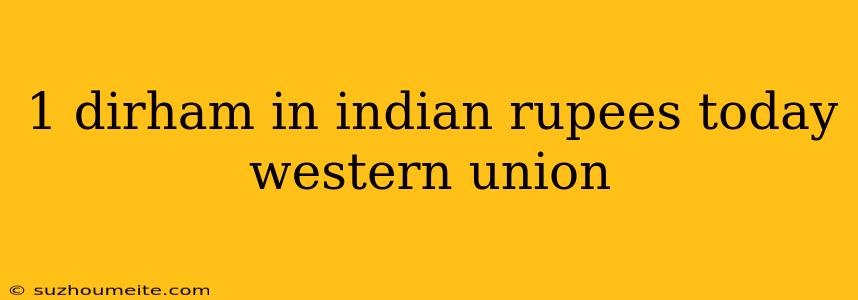 1 Dirham In Indian Rupees Today Western Union