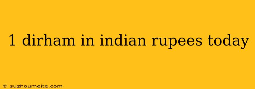 1 Dirham In Indian Rupees Today