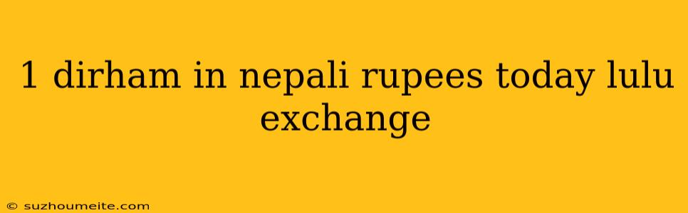 1 Dirham In Nepali Rupees Today Lulu Exchange