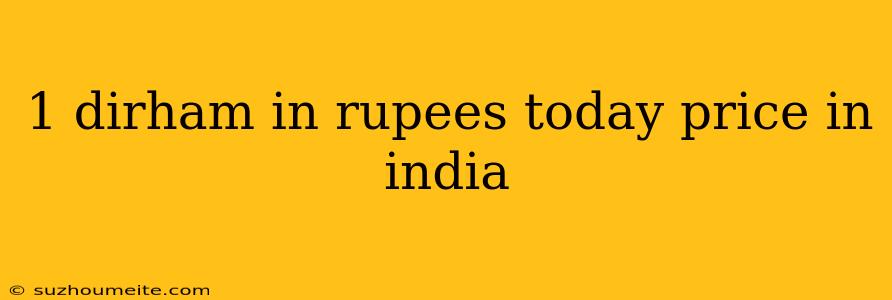 1 Dirham In Rupees Today Price In India