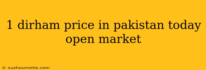 1 Dirham Price In Pakistan Today Open Market