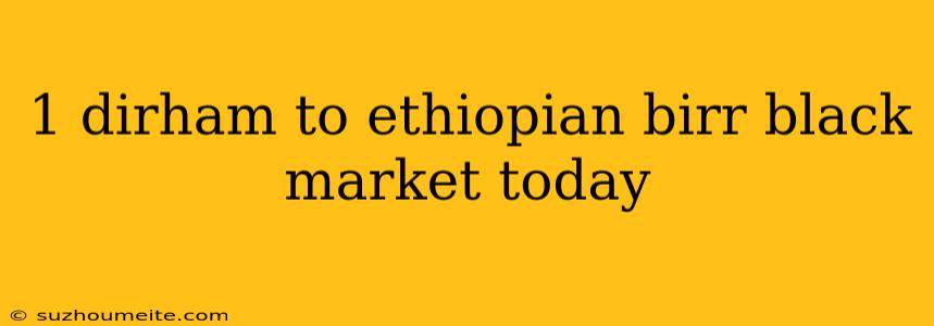 1 Dirham To Ethiopian Birr Black Market Today