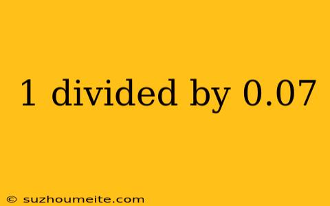 1 Divided By 0.07