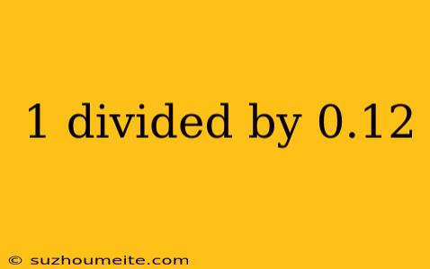 1 Divided By 0.12