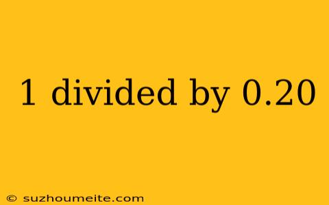 1 Divided By 0.20