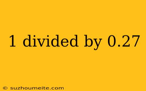 1 Divided By 0.27