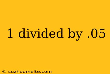 1 Divided By .05