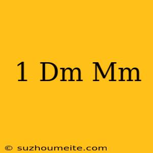 1 Dm = Mm