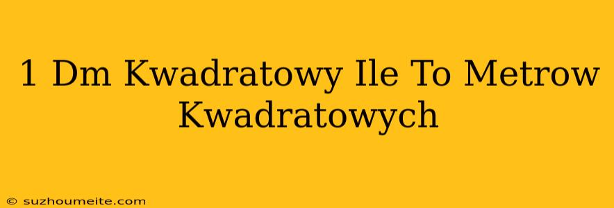 1 Dm Kwadratowy Ile To Metrów Kwadratowych