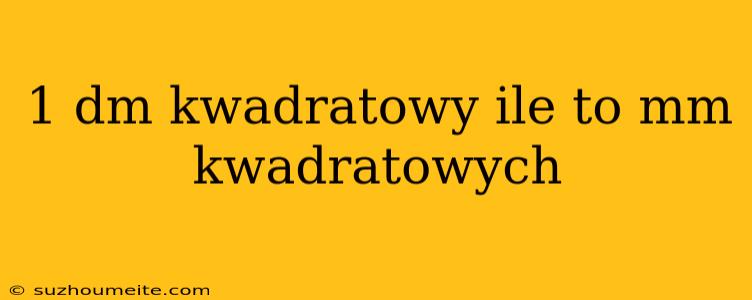 1 Dm Kwadratowy Ile To Mm Kwadratowych