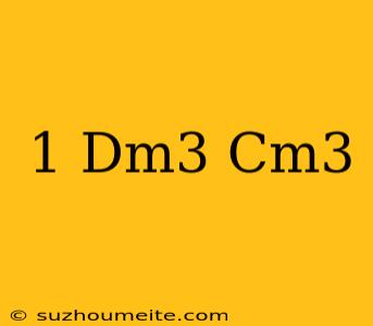 1 Dm3 = Cm3