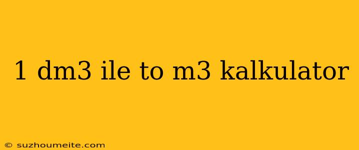 1 Dm3 Ile To M3 Kalkulator