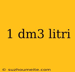 1 Dm3 Litri