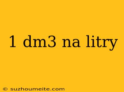 1 Dm3 Na Litry