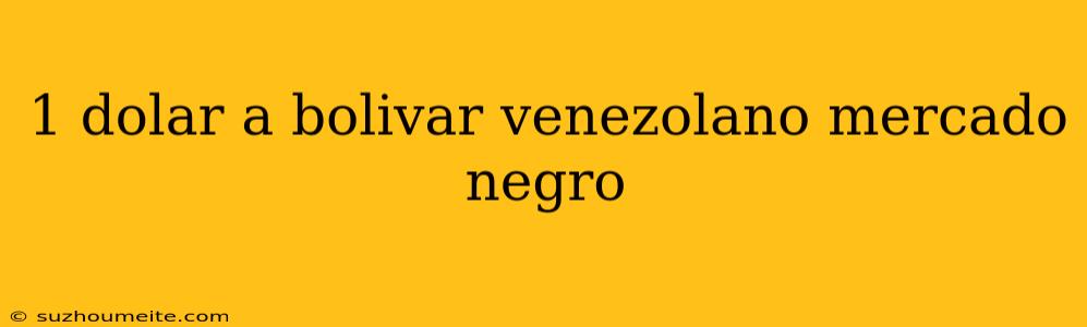 1 Dolar A Bolivar Venezolano Mercado Negro