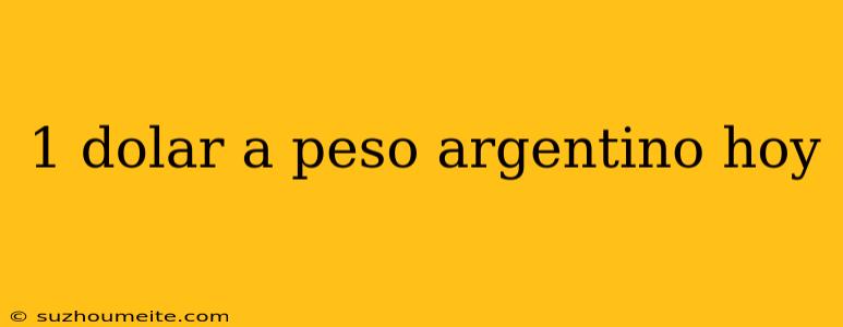 1 Dolar A Peso Argentino Hoy