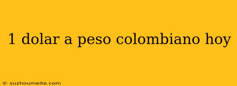 1 Dolar A Peso Colombiano Hoy