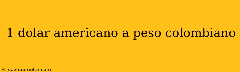 1 Dolar Americano A Peso Colombiano