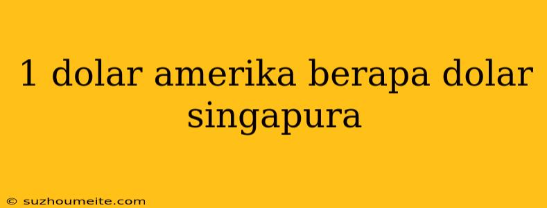 1 Dolar Amerika Berapa Dolar Singapura