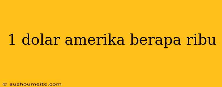 1 Dolar Amerika Berapa Ribu