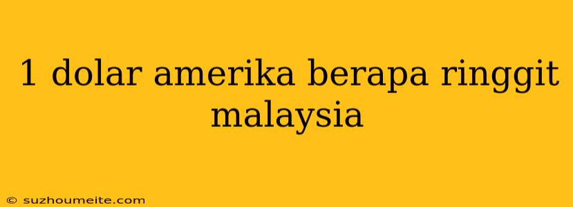 1 Dolar Amerika Berapa Ringgit Malaysia