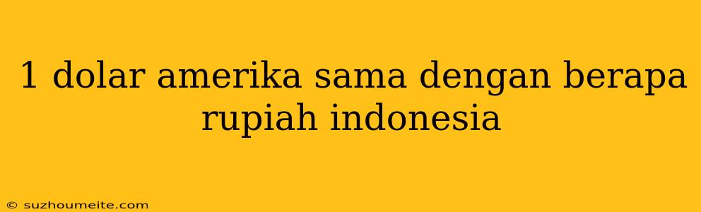 1 Dolar Amerika Sama Dengan Berapa Rupiah Indonesia