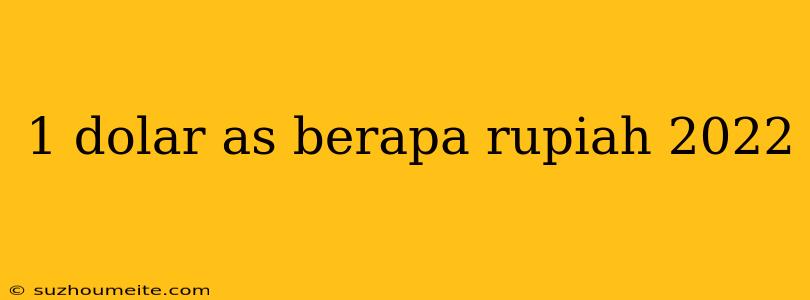 1 Dolar As Berapa Rupiah 2022